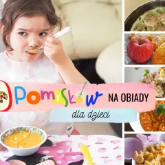 Obiady dla dzieci: 50+ szybkich i zdrowych pomysłów na niejadka!